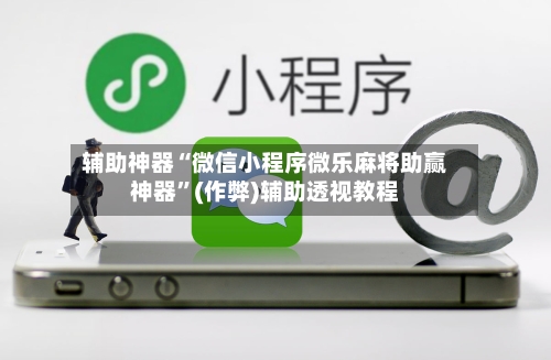 辅助神器“微信小程序微乐麻将助赢神器”(作弊)辅助透视教程