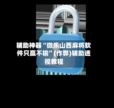 辅助神器“微乐山西麻将软件只赢不输”(作弊)辅助透视教程-第2张图片