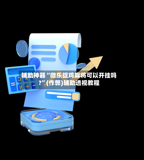 辅助神器“微乐捉鸡麻将可以开挂吗?”(作弊)辅助透视教程-第2张图片