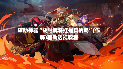 辅助神器“决胜麻将挂是真的吗”(作弊)辅助透视教程