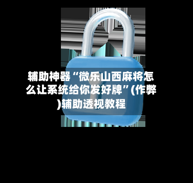 辅助神器“微乐山西麻将怎么让系统给你发好牌	”(作弊)辅助透视教程-第3张图片