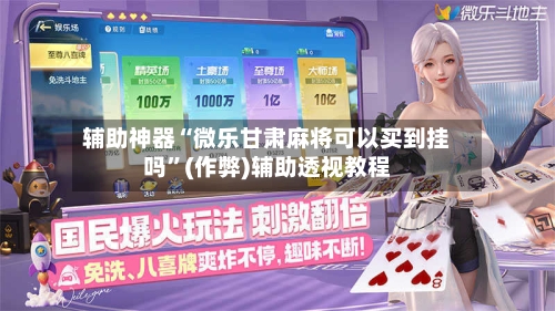 辅助神器“微乐甘肃麻将可以买到挂吗”(作弊)辅助透视教程-第2张图片