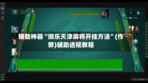 辅助神器“微乐天津麻将开挂方法”(作弊)辅助透视教程