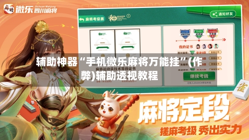 辅助神器“手机微乐麻将万能挂”(作弊)辅助透视教程