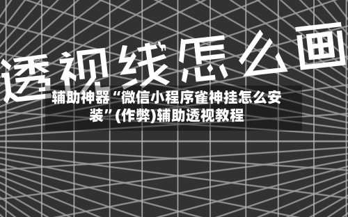 辅助神器“微信小程序雀神挂怎么安装”(作弊)辅助透视教程-第3张图片