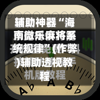 辅助神器“海南微乐麻将系统规律”(作弊)辅助透视教程