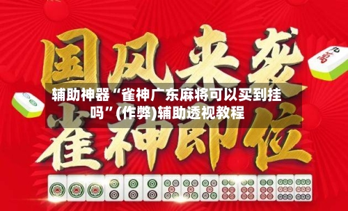 辅助神器“雀神广东麻将可以买到挂吗”(作弊)辅助透视教程-第2张图片