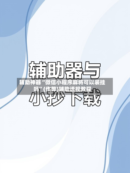 辅助神器“微信小程序麻将可以装挂吗”(作弊)辅助透视教程