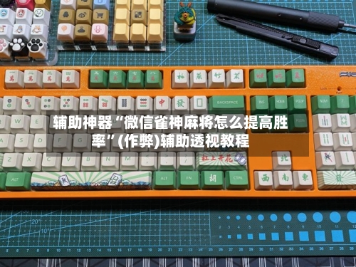 辅助神器“微信雀神麻将怎么提高胜率”(作弊)辅助透视教程