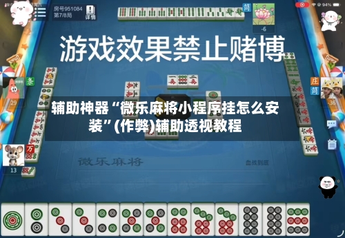 辅助神器“微乐麻将小程序挂怎么安装”(作弊)辅助透视教程-第2张图片