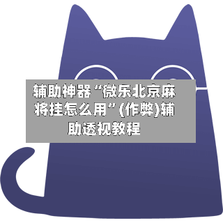 辅助神器“微乐北京麻将挂怎么用	”(作弊)辅助透视教程-第2张图片