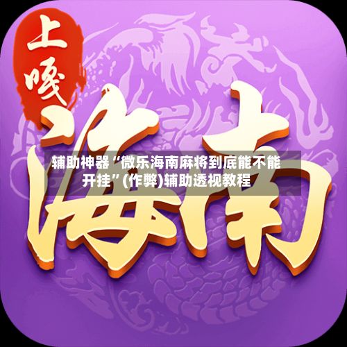 辅助神器“微乐海南麻将到底能不能开挂”(作弊)辅助透视教程