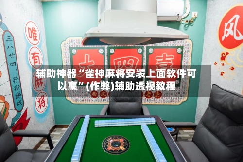 辅助神器“雀神麻将安装上面软件可以赢”(作弊)辅助透视教程