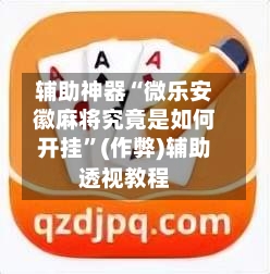 辅助神器“微乐安徽麻将究竟是如何开挂”(作弊)辅助透视教程