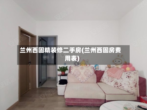兰州西固精装修二手房(兰州西固房费用表)