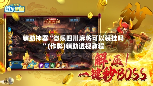 辅助神器“微乐四川麻将可以装挂吗”(作弊)辅助透视教程