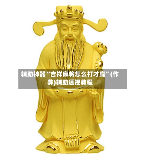 辅助神器“吉祥麻将怎么打才赢”(作弊)辅助透视教程