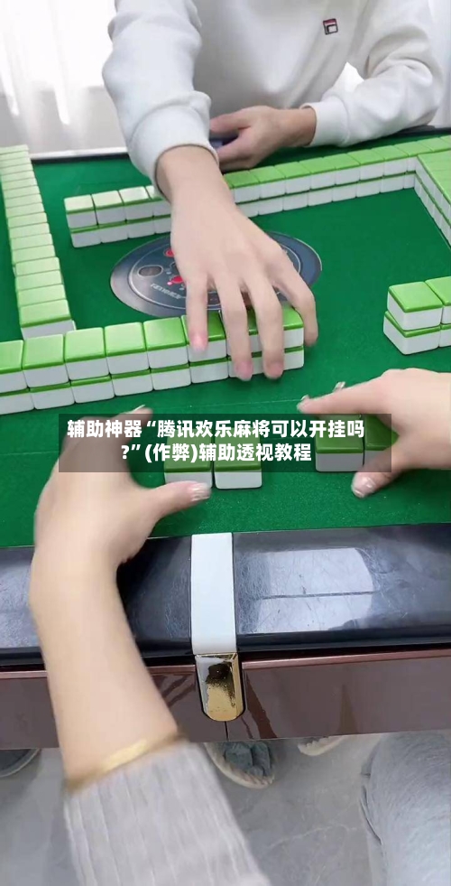 辅助神器“腾讯欢乐麻将可以开挂吗?”(作弊)辅助透视教程