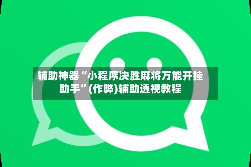 辅助神器“小程序决胜麻将万能开挂助手”(作弊)辅助透视教程