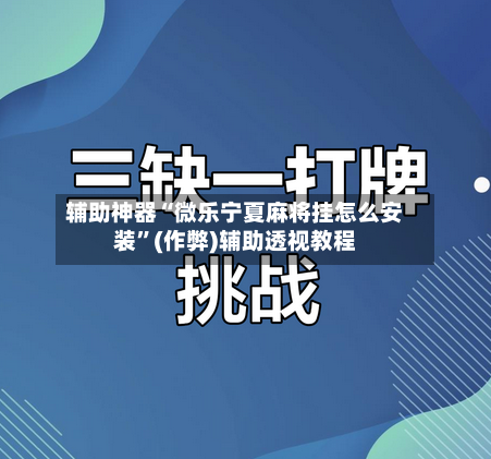 辅助神器“微乐宁夏麻将挂怎么安装”(作弊)辅助透视教程-第2张图片