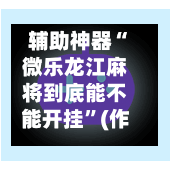 辅助神器“微乐龙江麻将到底能不能开挂”(作弊)辅助透视教程-第2张图片