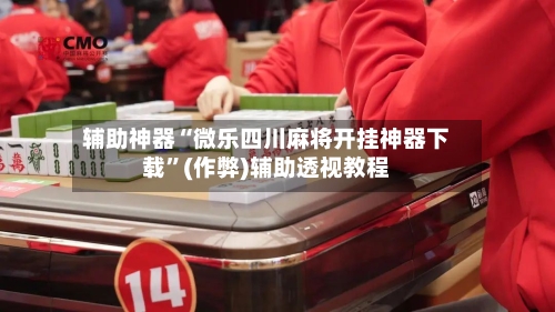 辅助神器“微乐四川麻将开挂神器下载”(作弊)辅助透视教程
