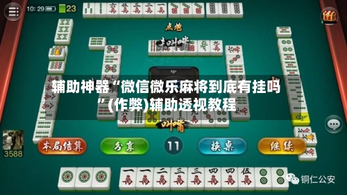 辅助神器“微信微乐麻将到底有挂吗”(作弊)辅助透视教程-第2张图片