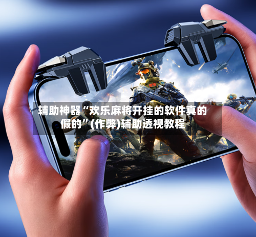 辅助神器“欢乐麻将开挂的软件真的假的”(作弊)辅助透视教程-第2张图片