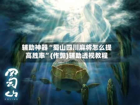 辅助神器“蜀山四川麻将怎么提高胜率”(作弊)辅助透视教程-第2张图片