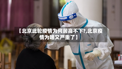 【北京此轮疫情为何居高不下?,北京疫情为啥又严重了】-第2张图片