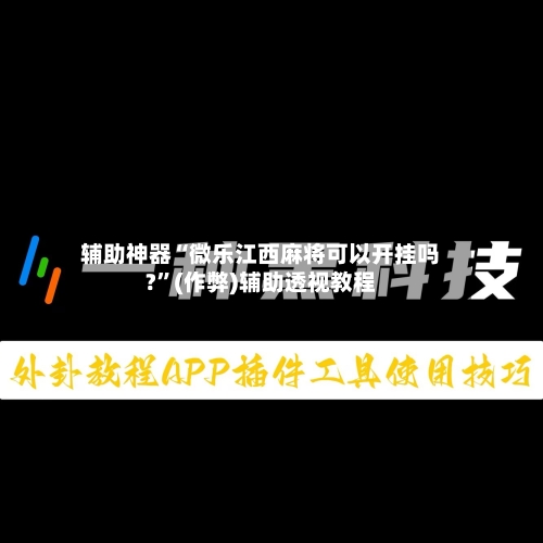 辅助神器“微乐江西麻将可以开挂吗?”(作弊)辅助透视教程