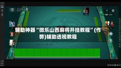 辅助神器“微乐山西麻将开挂教程	”(作弊)辅助透视教程-第2张图片
