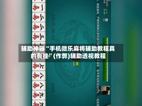 辅助神器“手机微乐麻将辅助教程真的有挂”(作弊)辅助透视教程-第2张图片