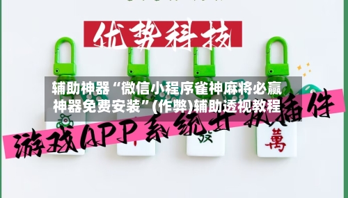 辅助神器“微信小程序雀神麻将必赢神器免费安装”(作弊)辅助透视教程-第2张图片