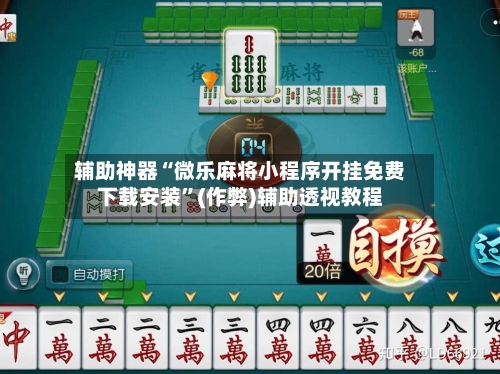 辅助神器“微乐麻将小程序开挂免费下载安装”(作弊)辅助透视教程