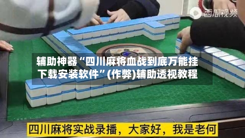 辅助神器“四川麻将血战到底万能挂下载安装软件”(作弊)辅助透视教程
