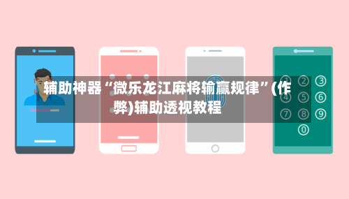 辅助神器“微乐龙江麻将输赢规律”(作弊)辅助透视教程-第2张图片