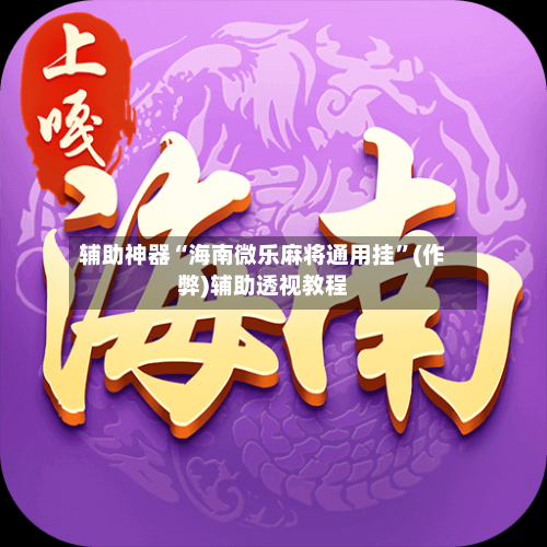 辅助神器“海南微乐麻将通用挂”(作弊)辅助透视教程-第3张图片