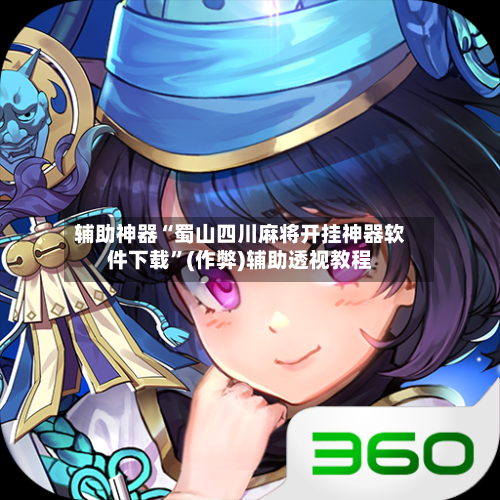 辅助神器“蜀山四川麻将开挂神器软件下载”(作弊)辅助透视教程