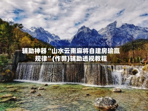 辅助神器“山水云南麻将自建房输赢规律”(作弊)辅助透视教程-第2张图片
