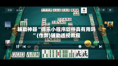 辅助神器“微乐小程序软件真有用吗”(作弊)辅助透视教程