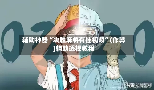辅助神器“决胜麻将有挂视频	”(作弊)辅助透视教程-第2张图片