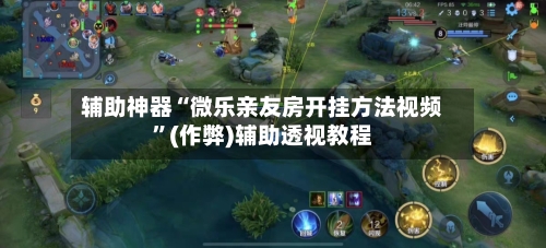 辅助神器“微乐亲友房开挂方法视频	”(作弊)辅助透视教程-第3张图片