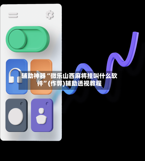 辅助神器“微乐山西麻将挂叫什么软件”(作弊)辅助透视教程