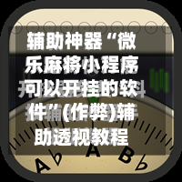 辅助神器“微乐麻将小程序可以开挂的软件”(作弊)辅助透视教程