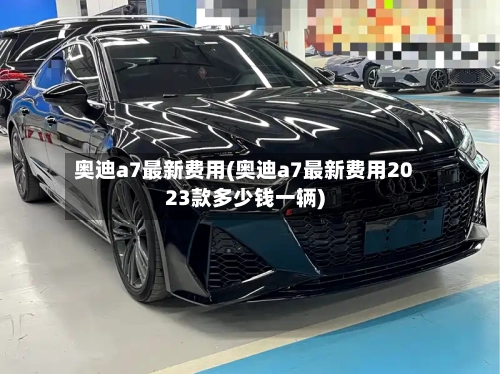 奥迪a7最新费用(奥迪a7最新费用2023款多少钱一辆)