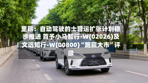 里昂：自动驾驶的士营运扩张计划稳步推进 首予小马智行-W(02026)及文远知行-W(00800)“跑赢大市”评级