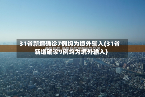 31省新增确诊7例均为境外输入(31省新增确诊9例均为境外输入)