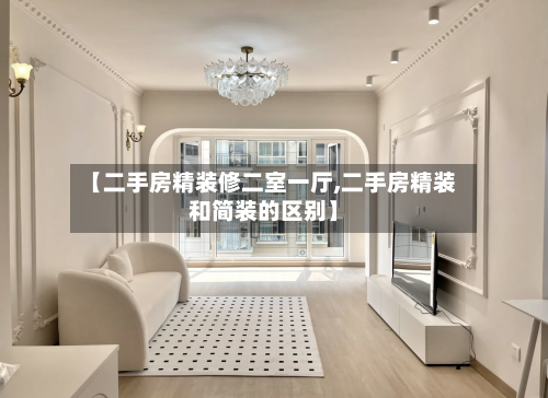 【二手房精装修二室一厅,二手房精装和简装的区别】