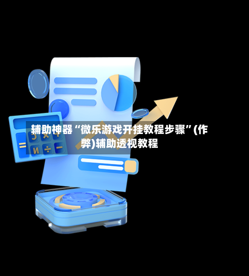 辅助神器“微乐游戏开挂教程步骤”(作弊)辅助透视教程